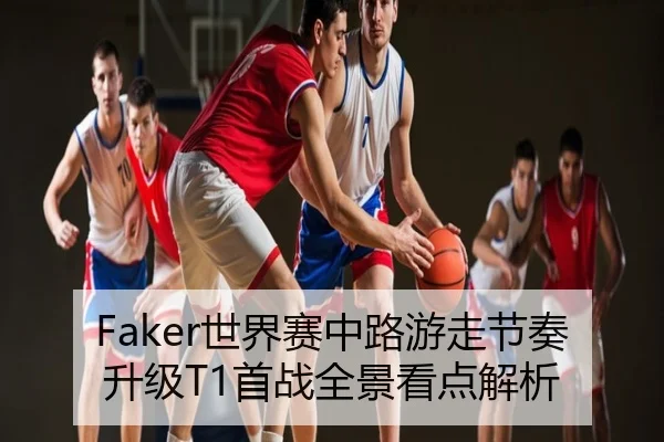 Faker世界赛中路游走节奏升级T1首战全景看点解析